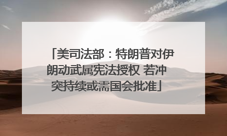 美司法部：特朗普对伊朗动武属宪法授权 若冲突持续或需国会批准