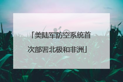 美陆军防空系统首次部署北极和非洲