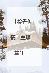 粽香传情，童趣端午