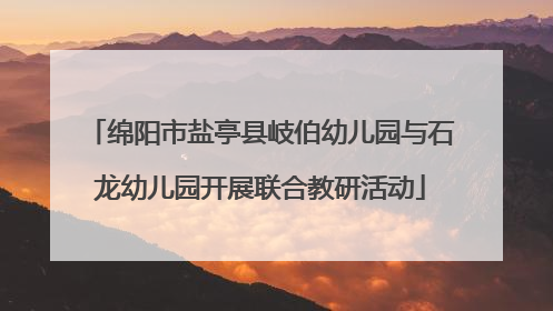 绵阳市盐亭县岐伯幼儿园与石龙幼儿园开展联合教研活动