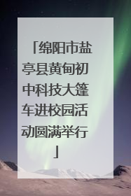 绵阳市盐亭县黄甸初中科技大篷车进校园活动圆满举行
