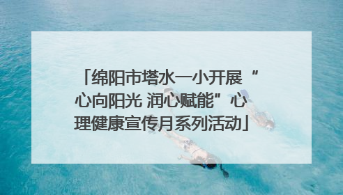 绵阳市塔水一小开展“心向阳光 润心赋能”心理健康宣传月系列活动