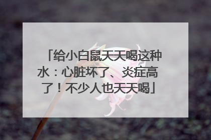 给小白鼠天天喝这种水：心脏坏了、炎症高了！不少人也天天喝