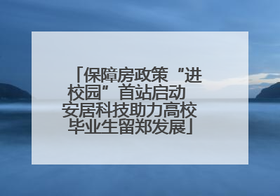 保障房政策“进校园”首站启动 安居科技助力高校毕业生留郑发展