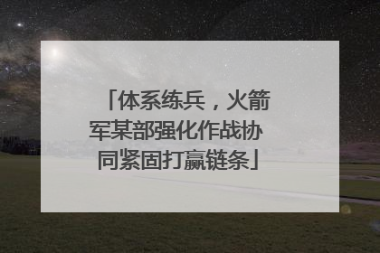 体系练兵，火箭军某部强化作战协同紧固打赢链条