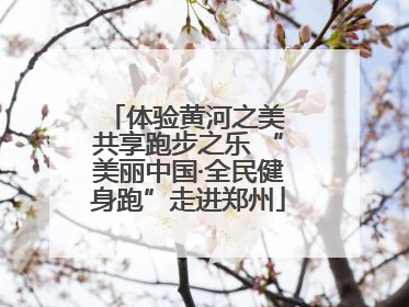 体验黄河之美 共享跑步之乐 “美丽中国·全民健身跑”走进郑州