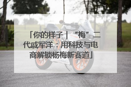 你的样子｜“梅”二代戚军洋：用科技与电商解锁杨梅新赛道