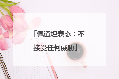 佩通坦表态：不接受任何威胁