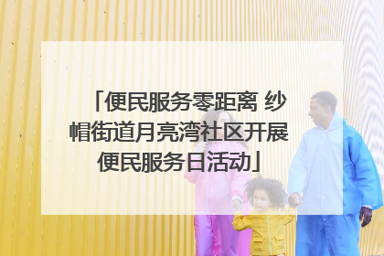 便民服务零距离 纱帽街道月亮湾社区开展便民服务日活动