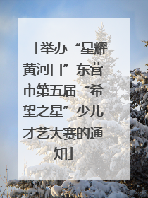 举办“星耀黄河口”东营市第五届“希望之星”少儿才艺大赛的通知