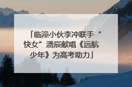 临潼小伙李冲联手“快女”潘辰献唱《远航少年》为高考助力