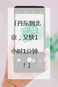 丹东到北京，又快1小时1分钟！