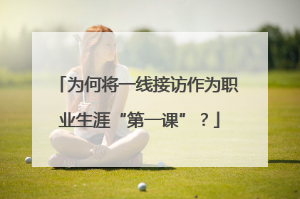 为何将一线接访作为职业生涯“第一课”？