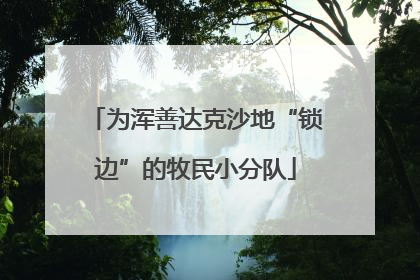 为浑善达克沙地“锁边”的牧民小分队
