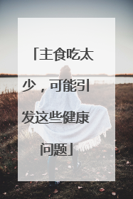 主食吃太少，可能引发这些健康问题