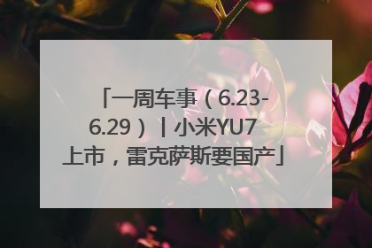一周车事（6.23-6.29）丨小米YU7上市，雷克萨斯要国产