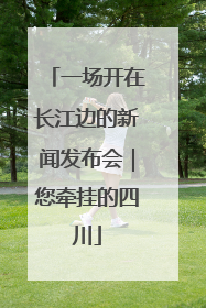 一场开在长江边的新闻发布会｜您牵挂的四川