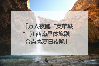 万人夜跑“英雄城” 江西南昌体旅融合点亮夏日夜晚