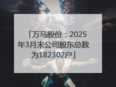 万马股份：2025年3月末公司股东总数为182302户