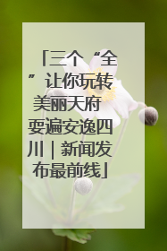 三个“全”让你玩转美丽天府 耍遍安逸四川｜新闻发布最前线
