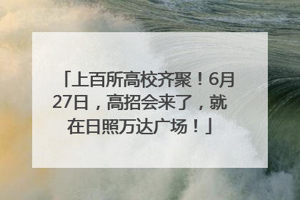 上百所高校齐聚！6月27日，高招会来了，就在日照万达广场！