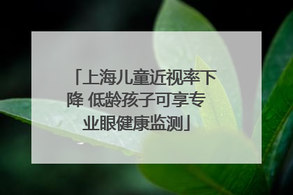 上海儿童近视率下降 低龄孩子可享专业眼健康监测
