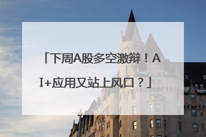 下周A股多空激辩！AI+应用又站上风口？