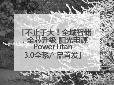 不止于大！全域智储，全芯升级 阳光电源PowerTitan3.0全系产品首发