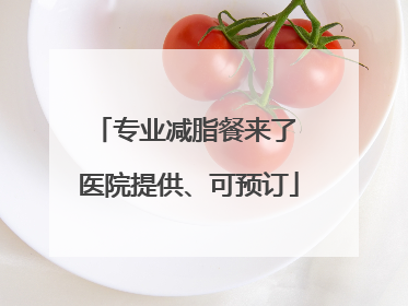 专业减脂餐来了 医院提供、可预订