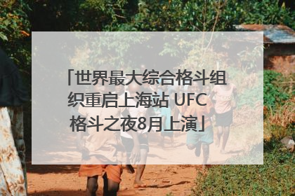 世界最大综合格斗组织重启上海站 UFC格斗之夜8月上演