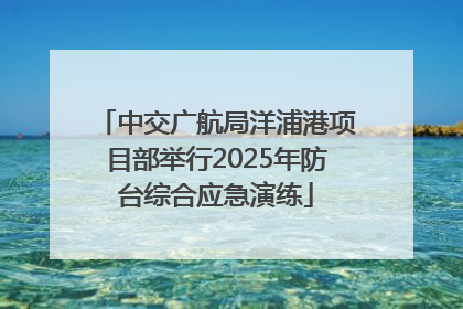 中交广航局洋浦港项目部举行2025年防台综合应急演练