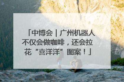 中博会｜广州机器人不仅会做咖啡，还会拉花“喜洋洋”图案！