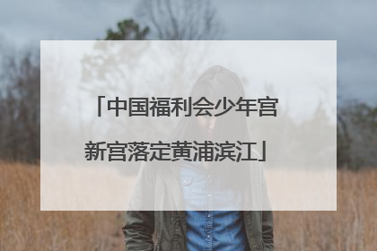 中国福利会少年宫新宫落定黄浦滨江