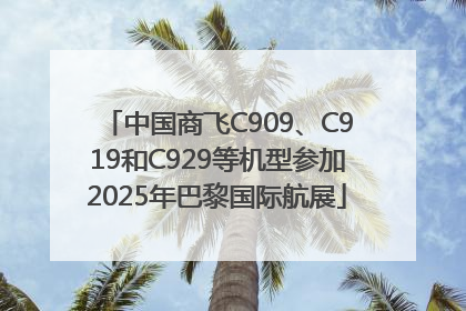 中国商飞C909、C919和C929等机型参加2025年巴黎国际航展