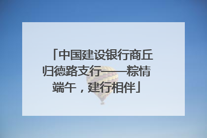 中国建设银行商丘归德路支行——粽情端午，建行相伴