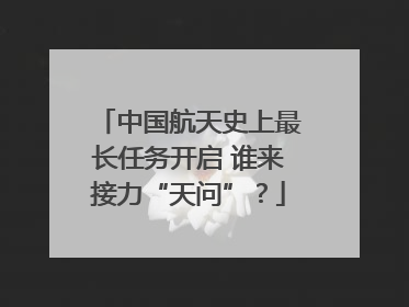 中国航天史上最长任务开启 谁来接力“天问”？