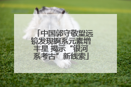 中国郭守敬望远镜发现锕系元素增丰星 揭示“银河系考古”新线索