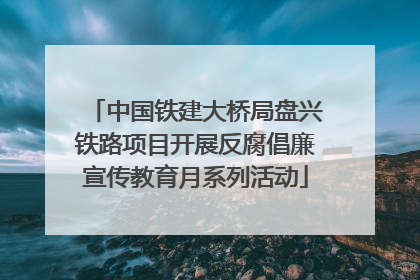 中国铁建大桥局盘兴铁路项目开展反腐倡廉宣传教育月系列活动