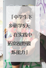 中学生下乡研学5天，在实践中拓宽视野锻炼能力