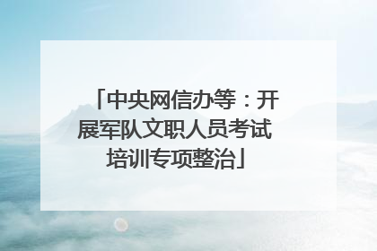 中央网信办等：开展军队文职人员考试培训专项整治
