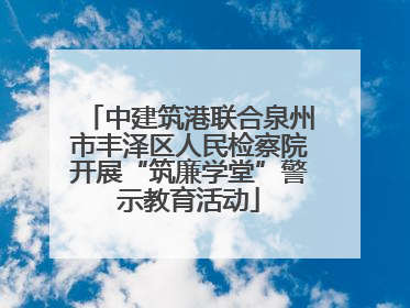 中建筑港联合泉州市丰泽区人民检察院开展“筑廉学堂”警示教育活动