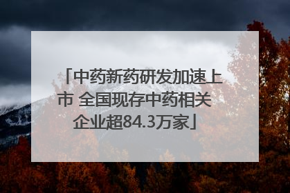 中药新药研发加速上市 全国现存中药相关企业超84.3万家