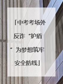 中考考场外 反诈“护盾”为梦想筑牢安全防线