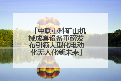 中联重科矿山机械成套设备重磅发布引领大型化电动化无人化新未来