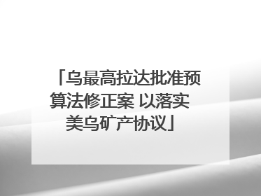 乌最高拉达批准预算法修正案 以落实美乌矿产协议