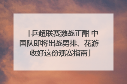 乒超联赛激战正酣 中国队即将出战男排、花游 收好这份观赛指南
