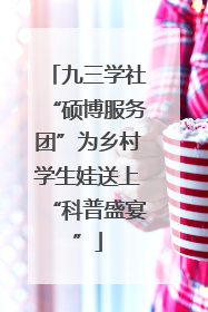 九三学社“硕博服务团”为乡村学生娃送上“科普盛宴”