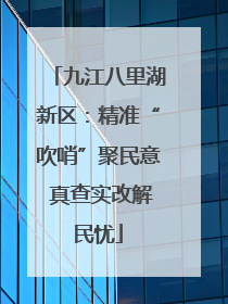九江八里湖新区：精准“吹哨”聚民意 真查实改解民忧