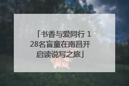书香与爱同行 128名盲童在南昌开启读说写之旅