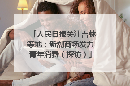 人民日报关注吉林等地：新潮商场发力青年消费（探访）